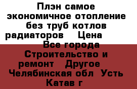 Плэн самое экономичное отопление без труб котлов радиаторов  › Цена ­ 1 150 - Все города Строительство и ремонт » Другое   . Челябинская обл.,Усть-Катав г.